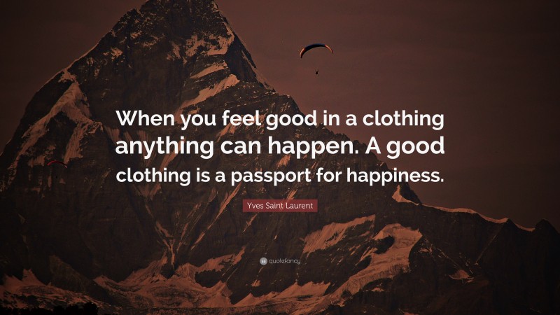 Yves Saint Laurent Quote: “When you feel good in a clothing anything can happen. A good clothing is a passport for happiness.”