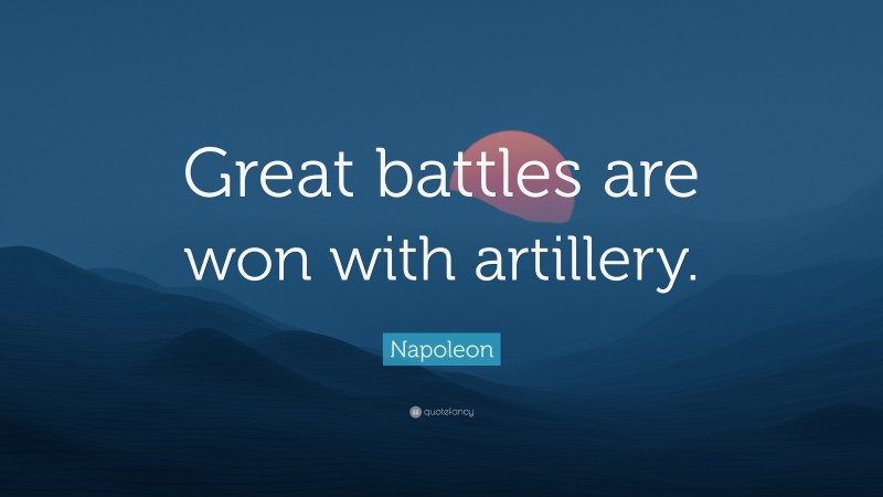 Napoleon Quote: “Great battles are won with artillery.”