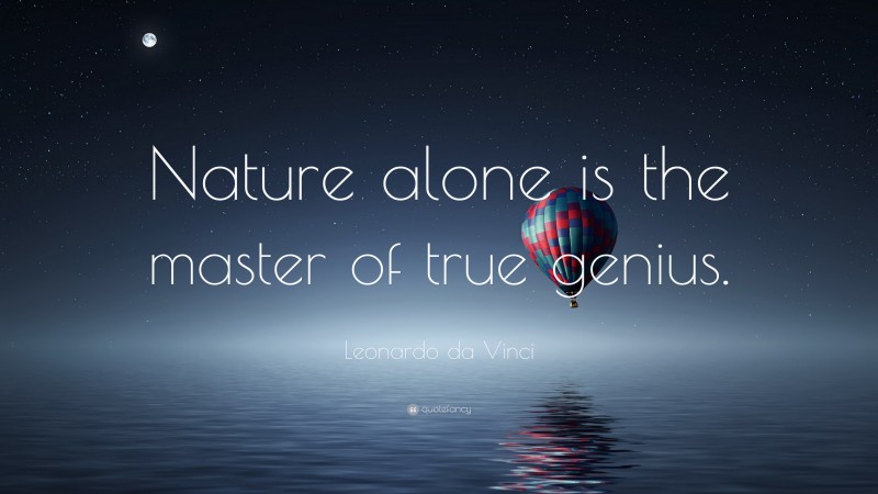 Leonardo da Vinci Quote: “Nature alone is the master of true genius.”