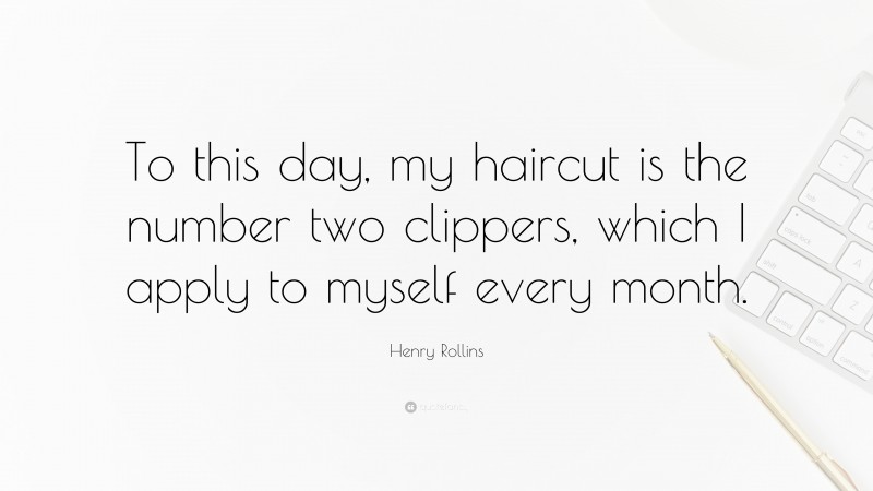 Henry Rollins Quote: “To this day, my haircut is the number two clippers, which I apply to myself every month.”