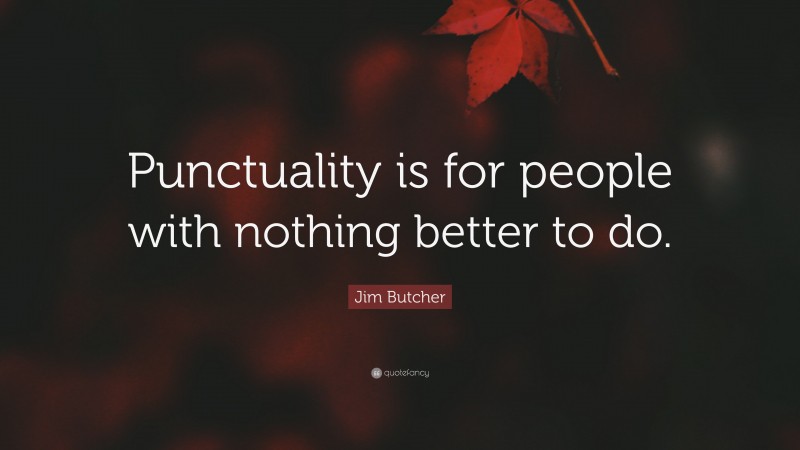 Jim Butcher Quote: “Punctuality is for people with nothing better to do.”