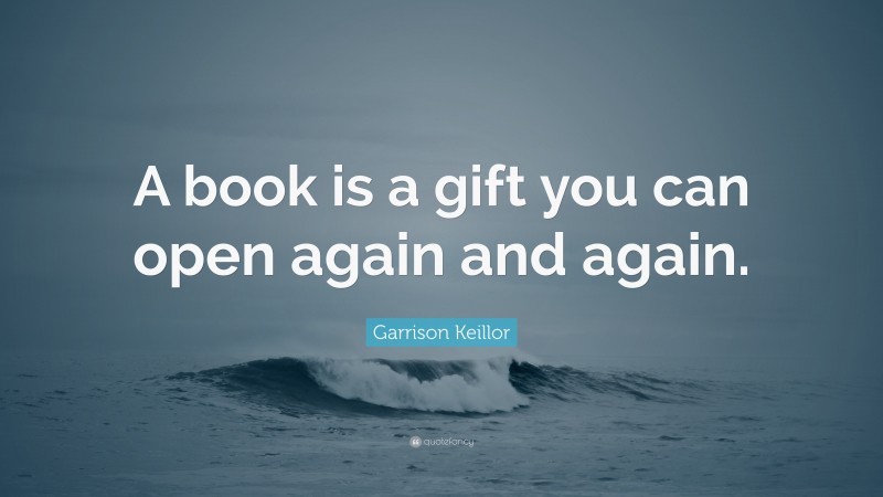 Garrison Keillor Quote: “A book is a gift you can open again and again.”