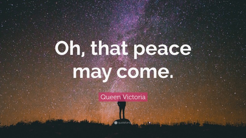 Queen Victoria Quote: “Oh, that peace may come.”