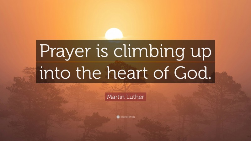 Martin Luther Quote: “Prayer is climbing up into the heart of God.”