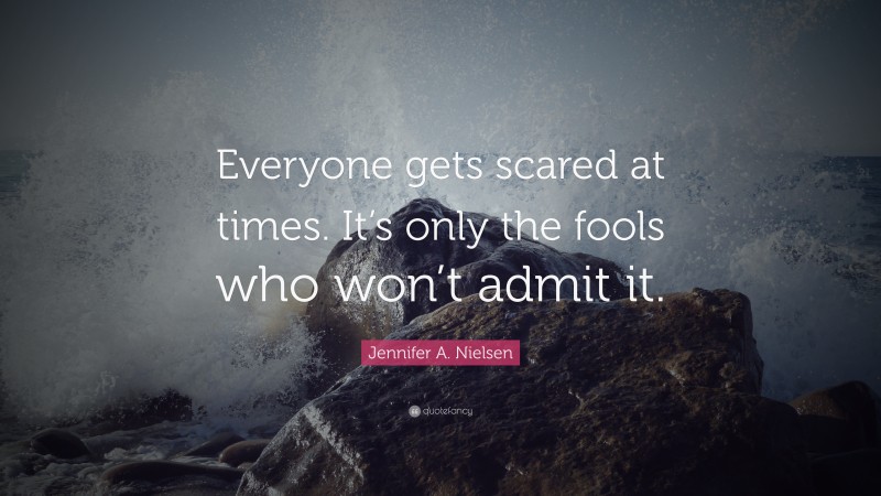 Jennifer A. Nielsen Quote: “Everyone gets scared at times. It’s only the fools who won’t admit it.”