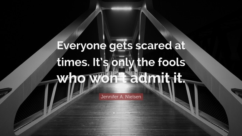 Jennifer A. Nielsen Quote: “Everyone gets scared at times. It’s only the fools who won’t admit it.”