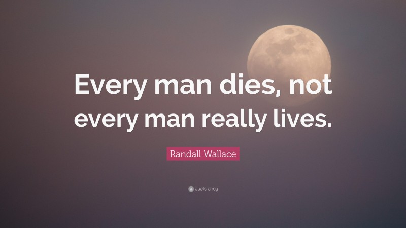 Randall Wallace Quote: “Every man dies, not every man really lives.”