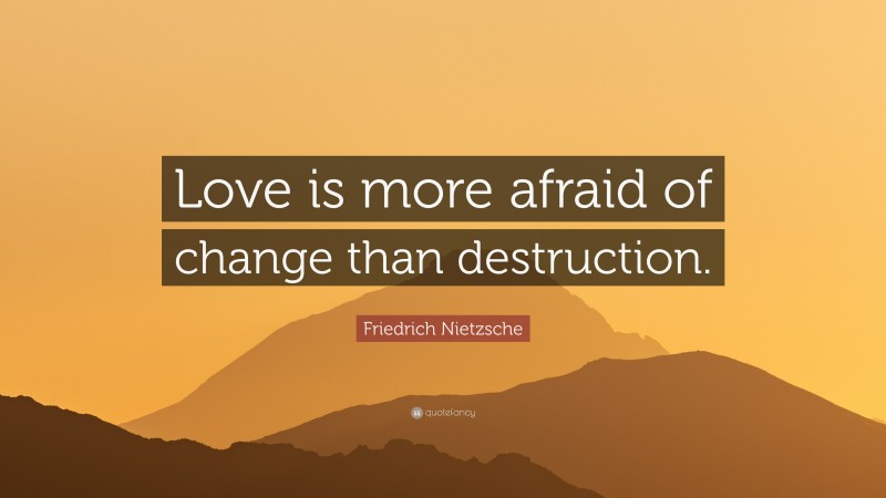 Friedrich Nietzsche Quote: “Love is more afraid of change than destruction.”