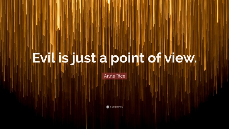 Anne Rice Quote: “Evil is just a point of view.”