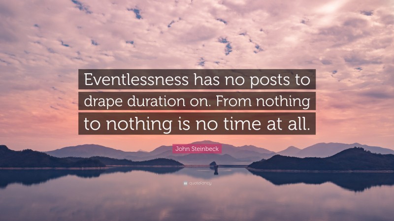 John Steinbeck Quote: “Eventlessness has no posts to drape duration on. From nothing to nothing is no time at all.”