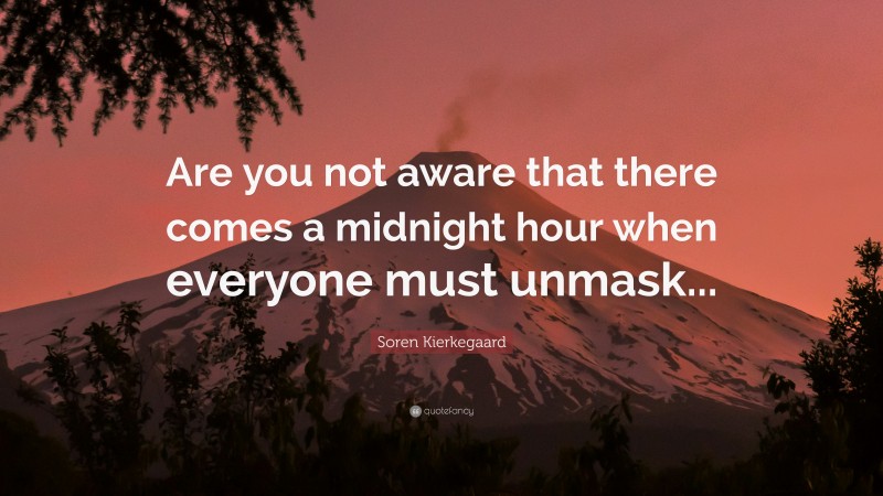 Soren Kierkegaard Quote: “Are you not aware that there comes a midnight hour when everyone must unmask...”