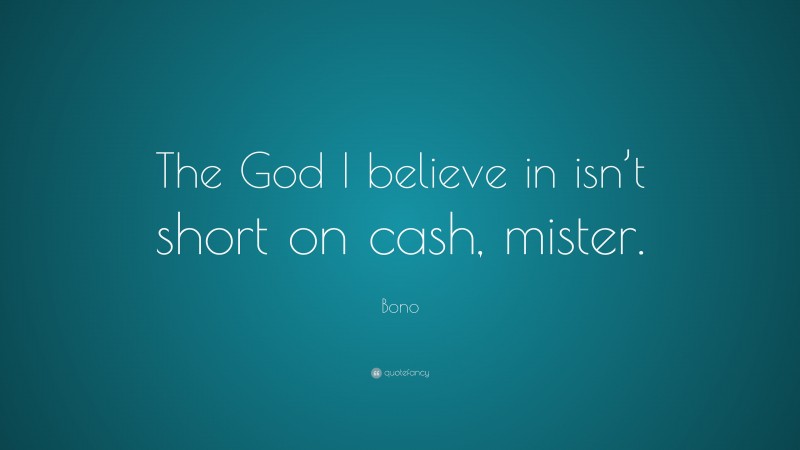 Bono Quote: “The God I believe in isn’t short on cash, mister.”