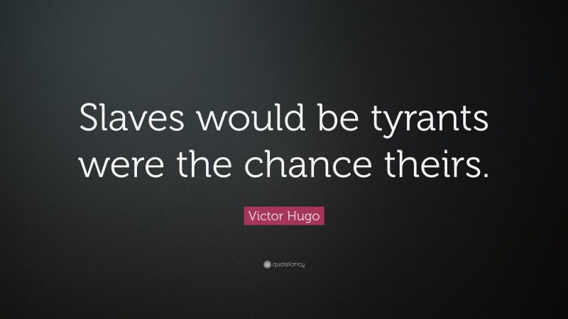 Victor Hugo Quote: “Slaves would be tyrants were the chance theirs.”