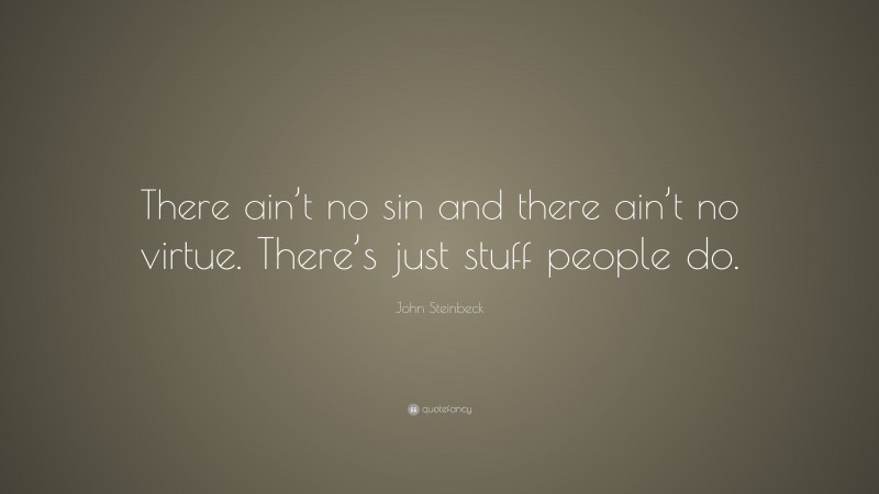 John Steinbeck Quote: “There ain’t no sin and there ain’t no virtue. There’s just stuff people do.”