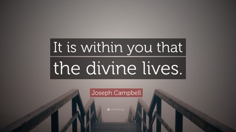 Joseph Campbell Quote: “It is within you that the divine lives.”