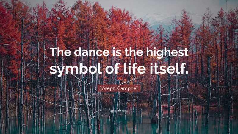Joseph Campbell Quote: “The dance is the highest symbol of life itself.”