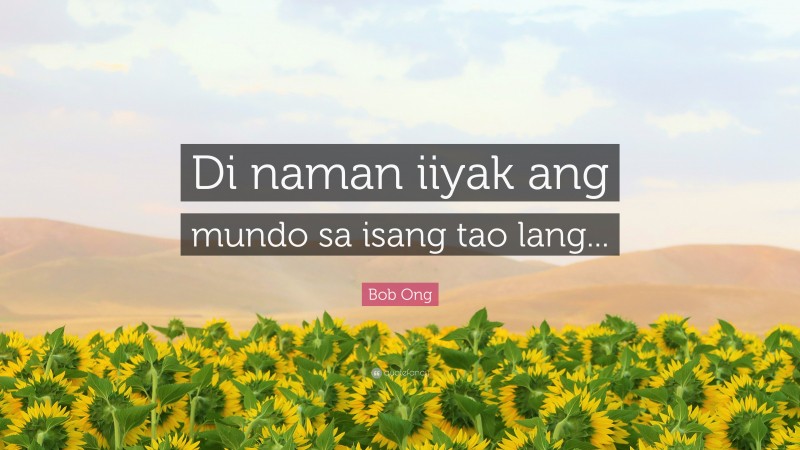 Bob Ong Quote: “Di naman iiyak ang mundo sa isang tao lang...”