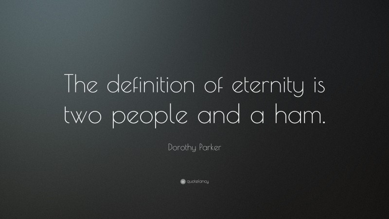 Dorothy Parker Quote: “The definition of eternity is two people and a ham.”