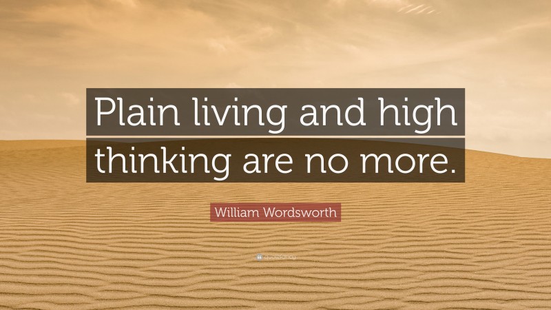 William Wordsworth Quote: “Plain living and high thinking are no more.”