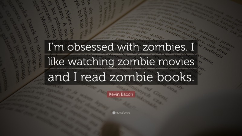 Kevin Bacon Quote: “I’m obsessed with zombies. I like watching zombie movies and I read zombie books.”