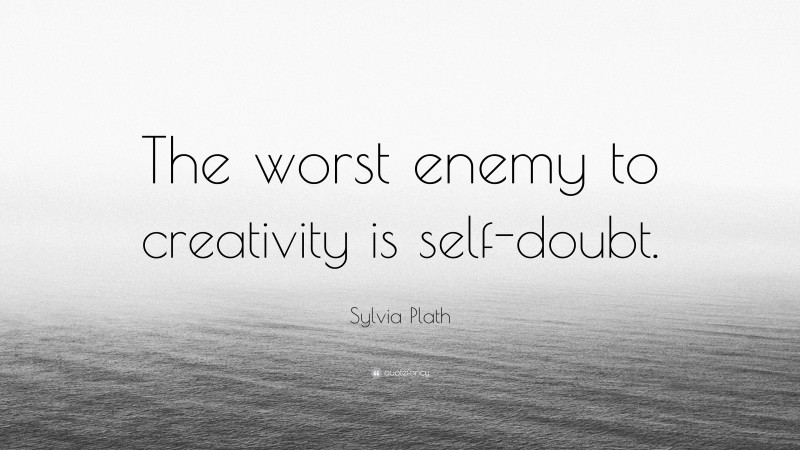 Sylvia Plath Quote: “The worst enemy to creativity is self-doubt.”