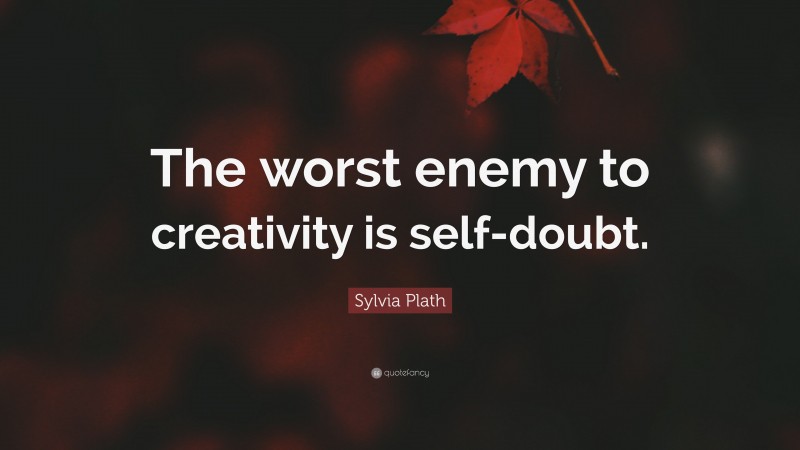 Sylvia Plath Quote: “The worst enemy to creativity is self-doubt.”