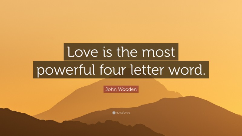 John Wooden Quote: “Love is the most powerful four letter word.”