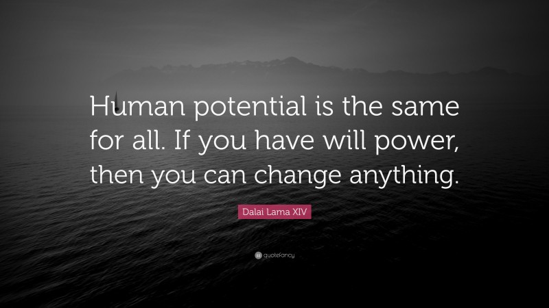 Dalai Lama XIV Quote: “Human potential is the same for all. If you have will power, then you can change anything.”