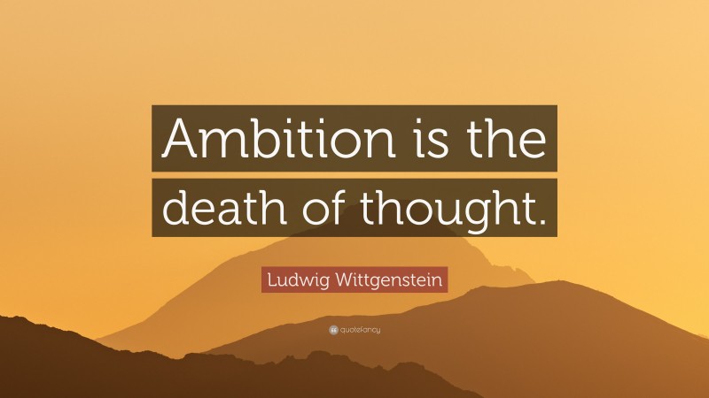 Ludwig Wittgenstein Quote: “Ambition is the death of thought.”