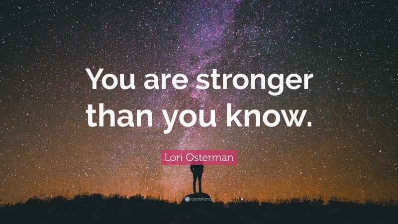 Lori Osterman Quote: “You are stronger than you know.”