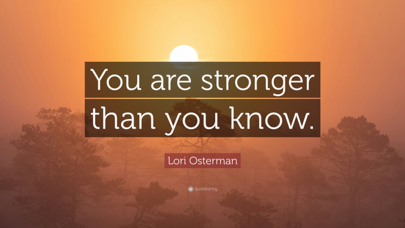 Lori Osterman Quote: “You are stronger than you know.”