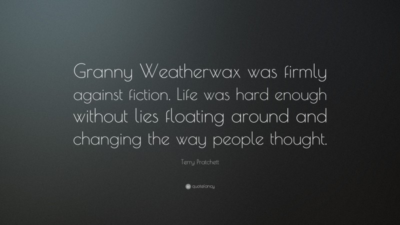 Terry Pratchett Quote: “Granny Weatherwax was firmly against fiction. Life was hard enough without lies floating around and changing the way people thought.”