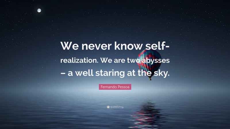 Fernando Pessoa Quote: “We never know self-realization. We are two abysses – a well staring at the sky.”