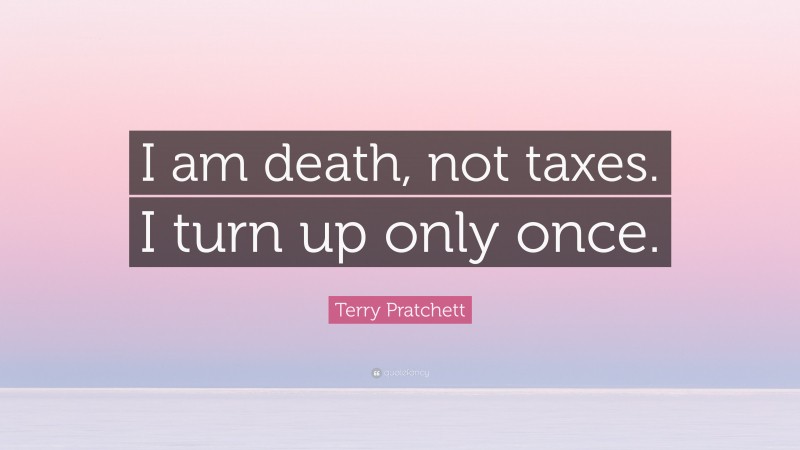 Terry Pratchett Quote: “I am death, not taxes. I turn up only once.”
