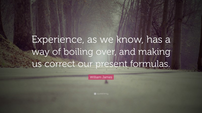 William James Quote: “Experience, as we know, has a way of boiling over, and making us correct our present formulas.”