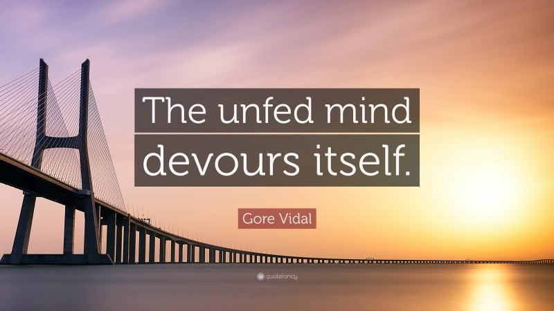 Gore Vidal Quote: “The unfed mind devours itself.”