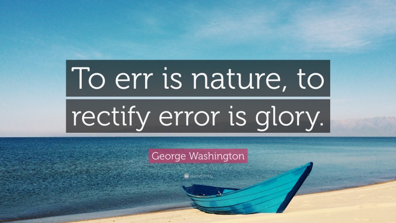 George Washington Quote: “To err is nature, to rectify error is glory.”
