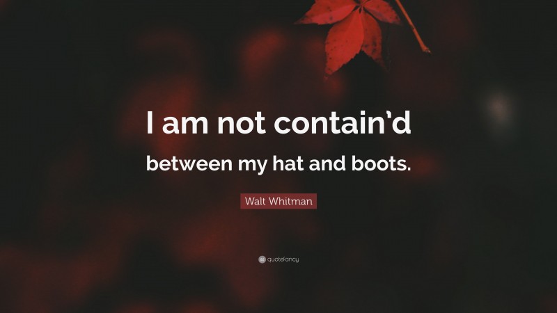 Walt Whitman Quote: “I am not contain’d between my hat and boots.”