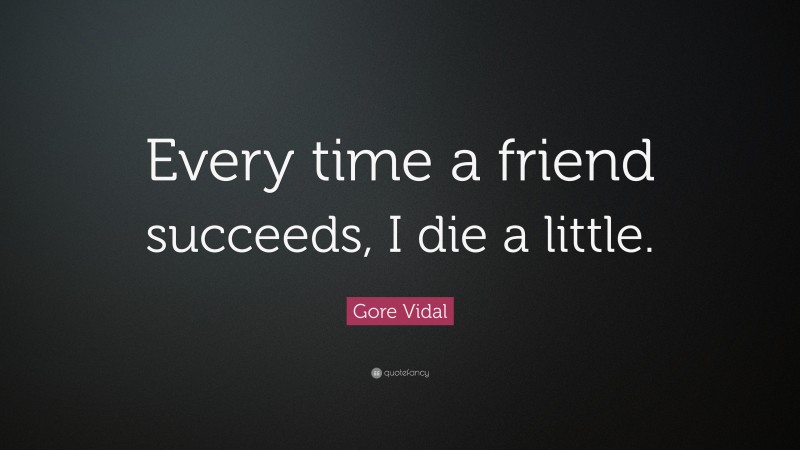 Gore Vidal Quote: “Every time a friend succeeds, I die a little.”