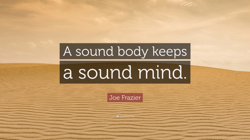 Joe Frazier Quote: “A sound body keeps a sound mind.”