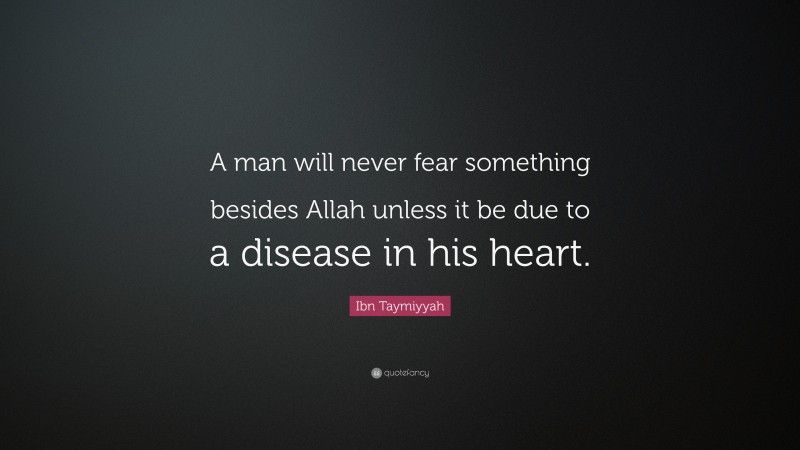 Ibn Taymiyyah Quote: “A man will never fear something besides Allah unless it be due to a disease in his heart.”