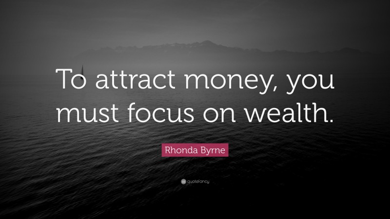 Rhonda Byrne Quote: “To attract money, you must focus on wealth.”