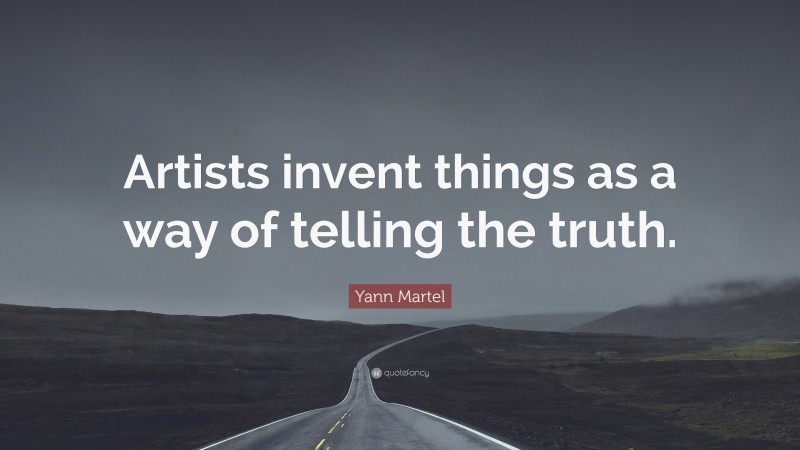 Yann Martel Quote: “Artists invent things as a way of telling the truth.”