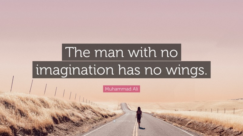 Muhammad Ali Quote: “The man with no imagination has no wings.”