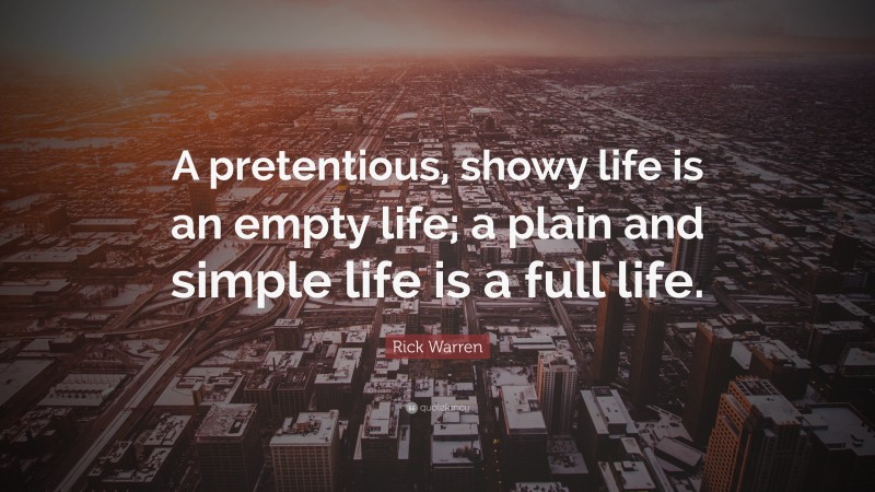 Rick Warren Quote: “A pretentious, showy life is an empty life; a plain and simple life is a full life.”