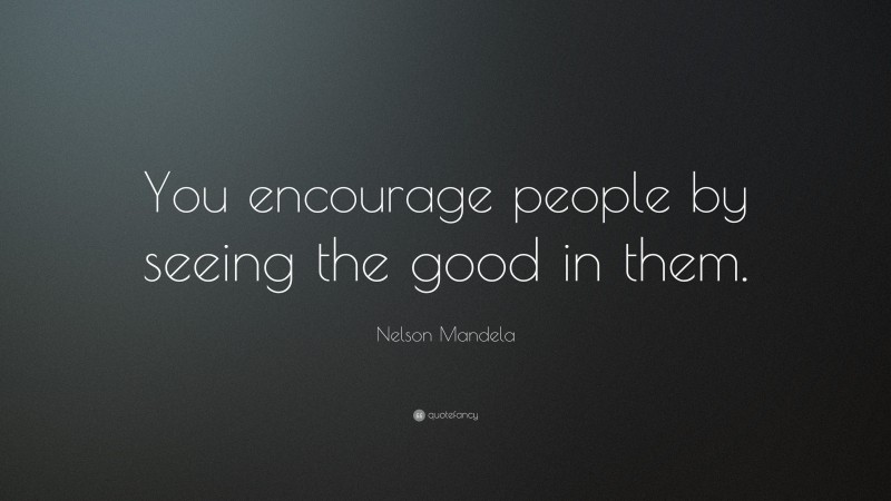 Nelson Mandela Quote: “You encourage people by seeing the good in them.”