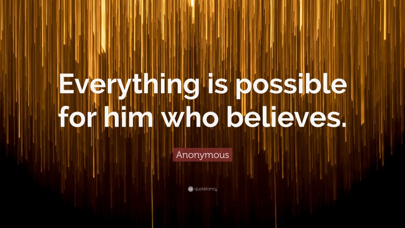 Anonymous Quote: “Everything is possible for him who believes.”
