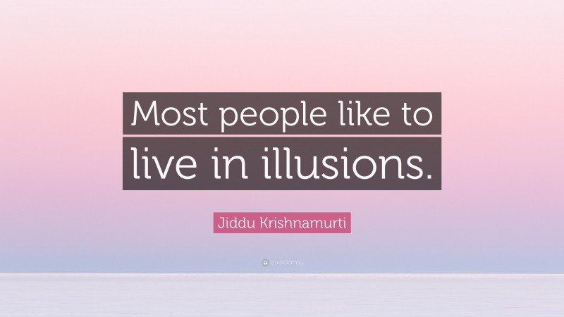Jiddu Krishnamurti Quote: “Most people like to live in illusions.”