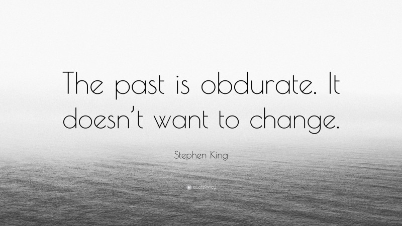 Stephen King Quote: “The past is obdurate. It doesn’t want to change.”