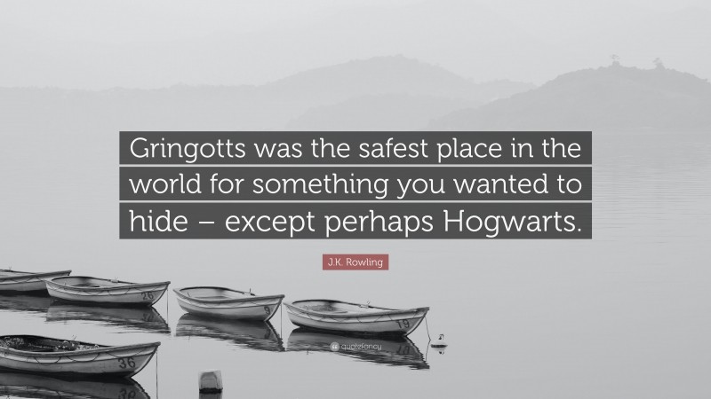 J.K. Rowling Quote: “Gringotts was the safest place in the world for something you wanted to hide – except perhaps Hogwarts.”